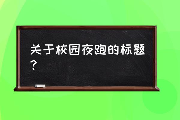 昨晚的奥体荧光夜跑你参加了吗 关于校园夜跑的标题？