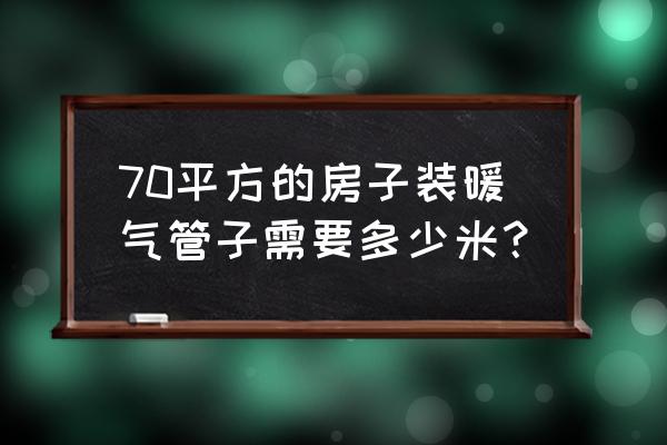 七十平方面积地暖管需要多长 70平方的房子装暖气管子需要多少米？