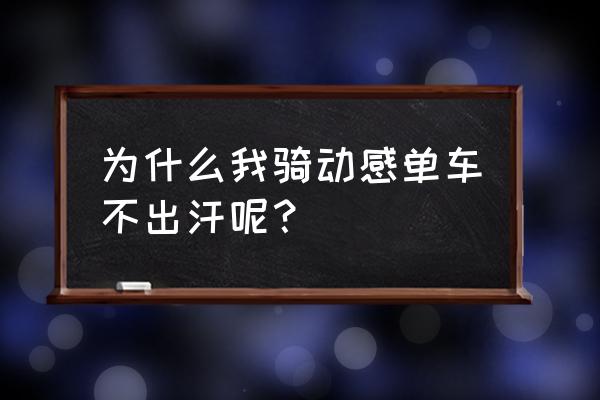 动感单车不怎么出汗了 为什么我骑动感单车不出汗呢？