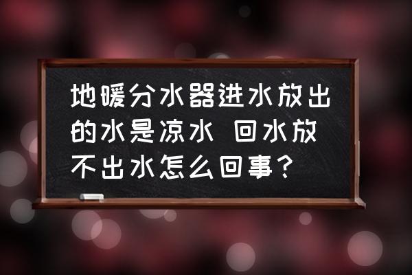 清洗完地暖为什么分水器是凉的 地暖分水器进水放出的水是凉水 回水放不出水怎么回事？