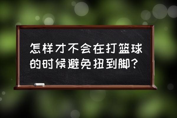 打篮球习惯性扭到脚怎么办 怎样才不会在打篮球的时候避免扭到脚？