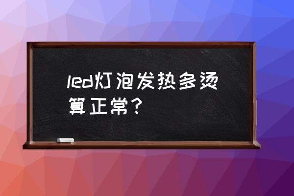 led灯工作时灯表面温度是多少 led灯泡发热多烫算正常？