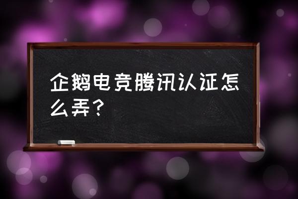 企鹅电竞怎么报名 企鹅电竞腾讯认证怎么弄？