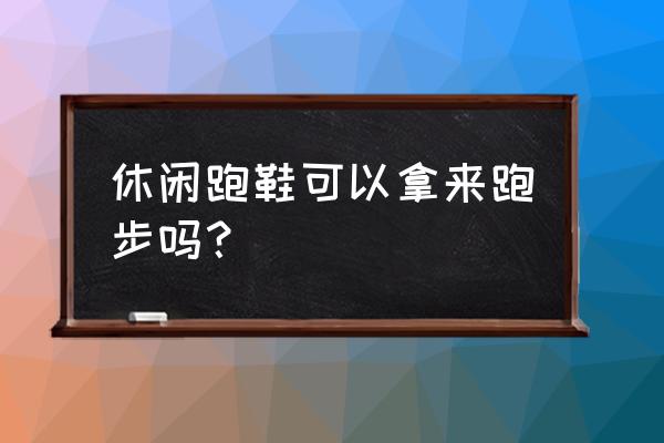 运动休闲鞋适合跑步吗 休闲跑鞋可以拿来跑步吗？