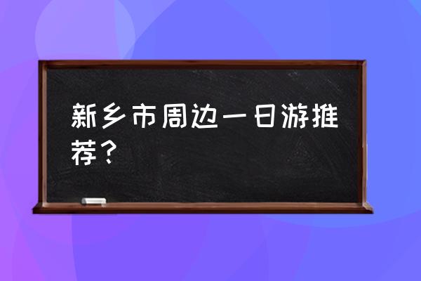 新乡附近有爬山的地方有哪些 新乡市周边一日游推荐？