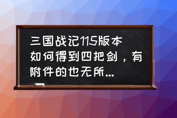 三国战记115版怎样捡电剑 三国战记115版本如何得到四把剑，有附件的也无所谓。跪求？