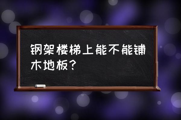 铁架楼梯能弄地板吗 钢架楼梯上能不能铺木地板？