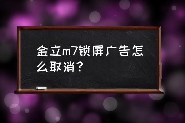 金立故事锁屏和智能推送怎么关闭 金立m7锁屏广告怎么取消？