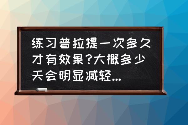 每天普拉提大器械多长时间 练习普拉提一次多久才有效果?大概多少天会明显减轻体重呢？