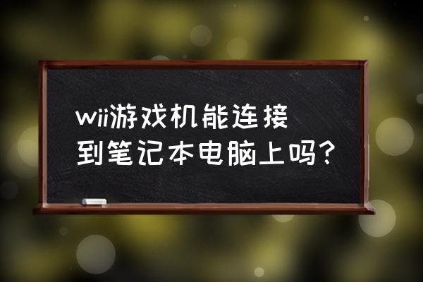 wii能接什么样的电脑显示屏 wii游戏机能连接到笔记本电脑上吗？