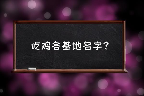 绝地求生里都有哪些地方 吃鸡各基地名字？