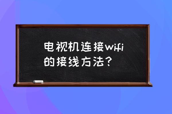 wii怎么接电视 电视机连接wifi的接线方法？