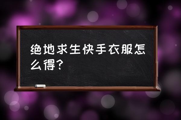 怎么在手机上买绝地求生服装 绝地求生快手衣服怎么得？