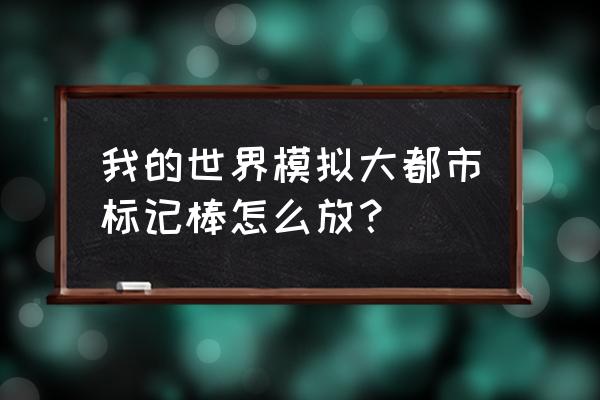 我的世界之模拟大都市怎么玩 我的世界模拟大都市标记棒怎么放？