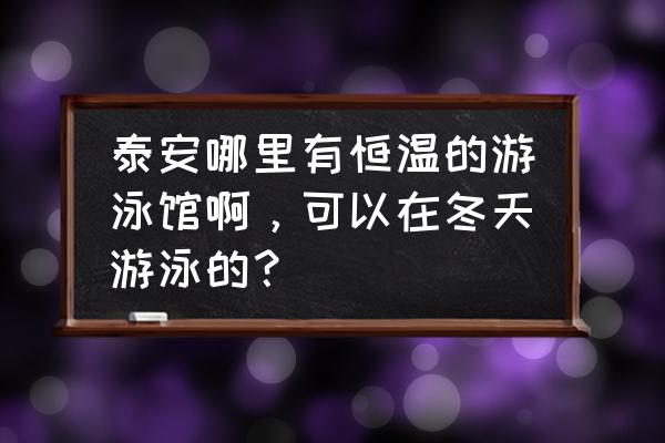 泰安蓝海游泳馆多少钱 泰安哪里有恒温的游泳馆啊，可以在冬天游泳的？