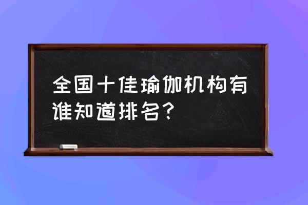 天津上善瑜伽好吗 全国十佳瑜伽机构有谁知道排名？