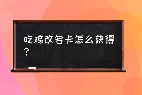 绝地求生要怎么要改名卡 吃鸡改名卡怎么获得？