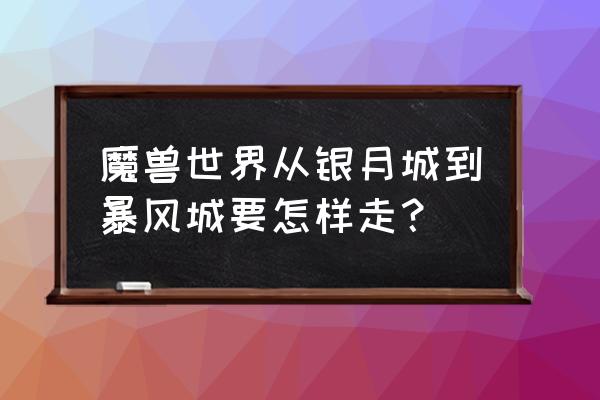 魔兽世界风暴峡湾怎么去暴风城 魔兽世界从银月城到暴风城要怎样走？