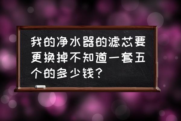 无限极净水器滤芯多少钱一个 我的净水器的滤芯要更换掉不知道一套五个的多少钱？