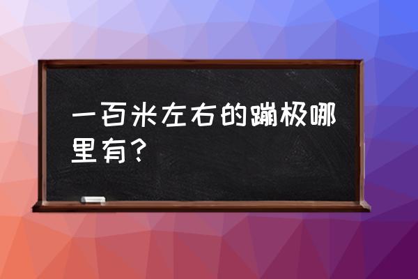 盘锦周围哪里有蹦极 一百米左右的蹦极哪里有？