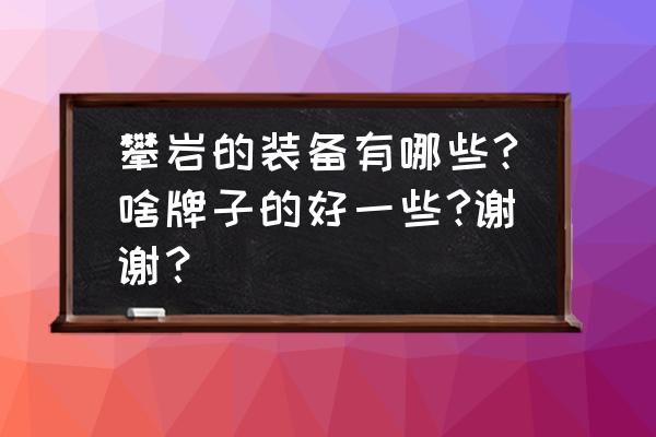 临沂哪里有卖攀岩工具 攀岩的装备有哪些?啥牌子的好一些?谢谢？