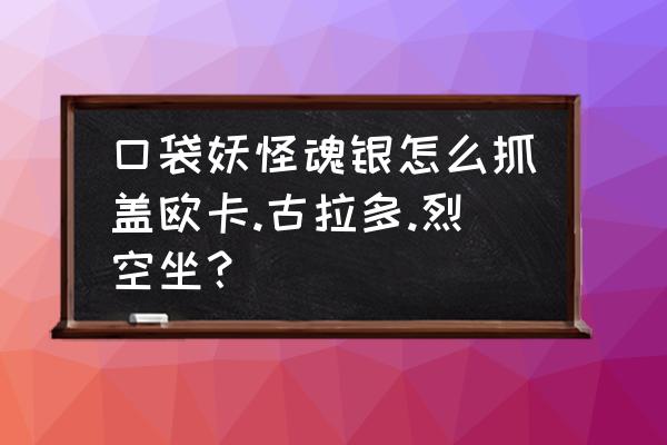 口袋妖怪魂银蓝色宝玉怎么得 口袋妖怪魂银怎么抓盖欧卡.古拉多.烈空坐？