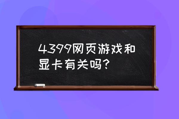 玩网页游戏显卡是不是没用了 4399网页游戏和显卡有关吗？