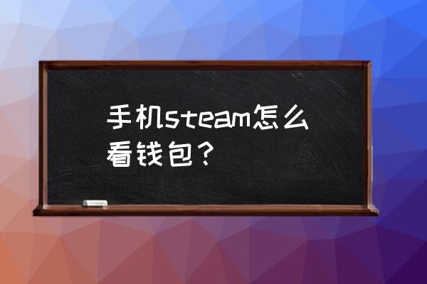 steam手机怎么看余额 手机steam怎么看钱包？