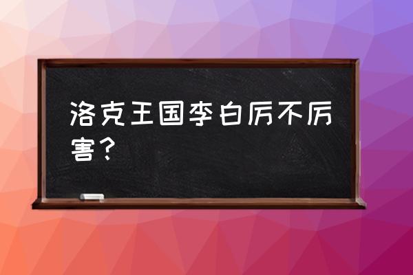 洛克王国李白什么时候结束 洛克王国李白厉不厉害？