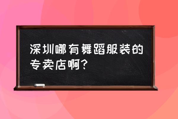 红岭舞蹈用品一条街在哪 深圳哪有舞蹈服装的专卖店啊？