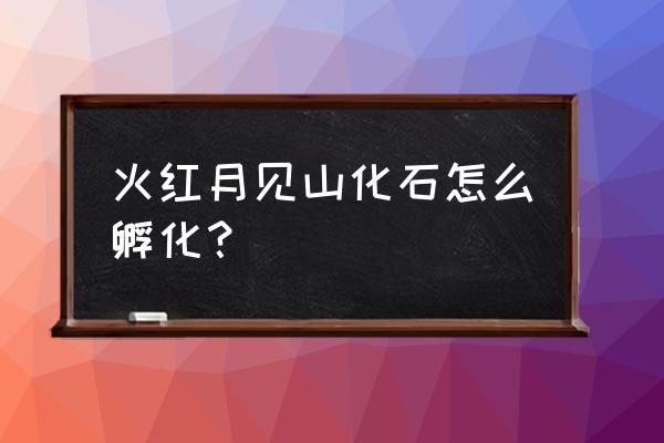 口袋妖怪火红孵蛋屋在哪 火红月见山化石怎么孵化？