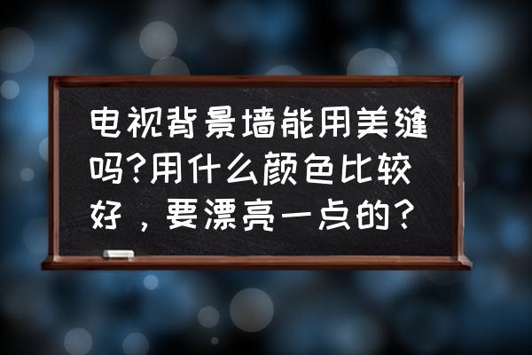 瓷砖背景墙用什么颜色美缝剂 电视背景墙能用美缝吗?用什么颜色比较好，要漂亮一点的？