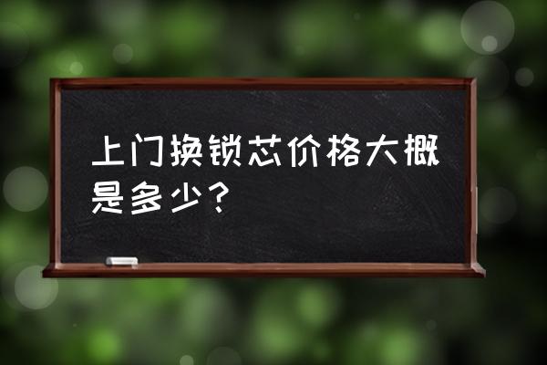 铁门锁芯换个多少钱 上门换锁芯价格大概是多少？