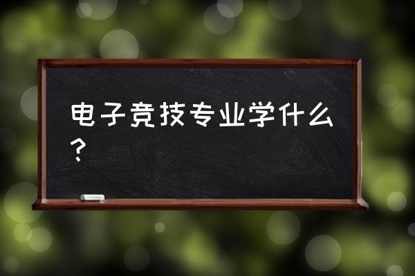 电竞有什么课程 电子竞技专业学什么？