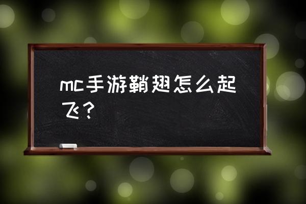 我的世界中怎么用鞘翅飞 mc手游鞘翅怎么起飞？