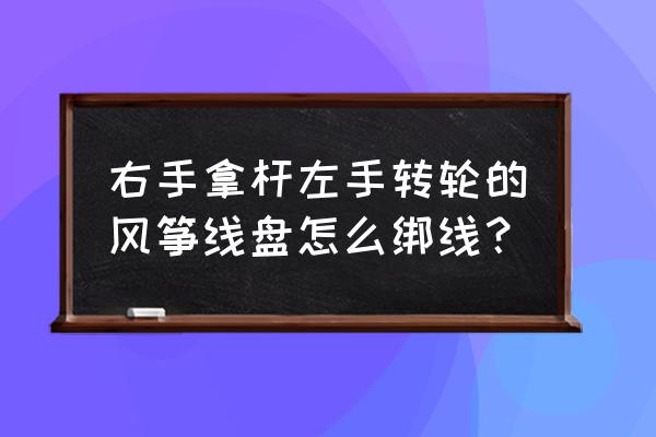 儿童鱼竿风筝转盘如何绕线 右手拿杆左手转轮的风筝线盘怎么绑线？