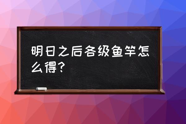 明日之后去哪制作鱼竿 明日之后各级鱼竿怎么得？