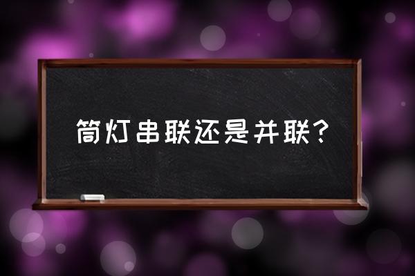 两个恒流筒灯能并联吗 筒灯串联还是并联？