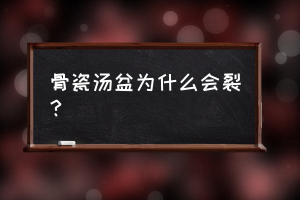 骨瓷餐具会裂吗 骨瓷汤盆为什么会裂？