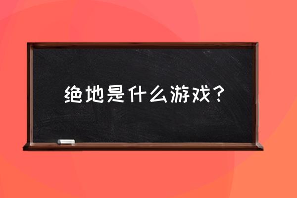 古代绝地求生是什么游戏 绝地是什么游戏？