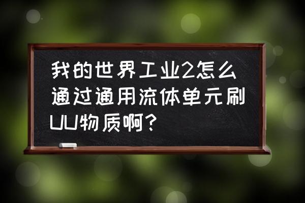 我的世界哪个流体管道最强 我的世界工业2怎么通过通用流体单元刷UU物质啊？