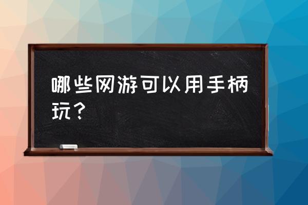 有什么网络游戏可以用手柄玩的 哪些网游可以用手柄玩？