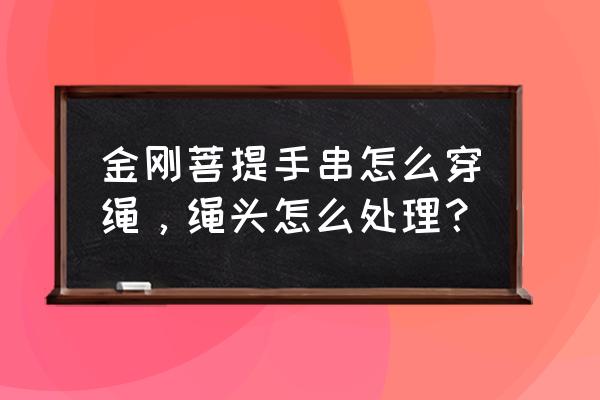 小金刚手串的弹力绳怎么解开 金刚菩提手串怎么穿绳，绳头怎么处理？