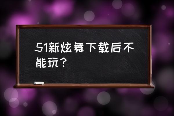 51新炫舞中怎么跳打豆豆模式 51新炫舞下载后不能玩？