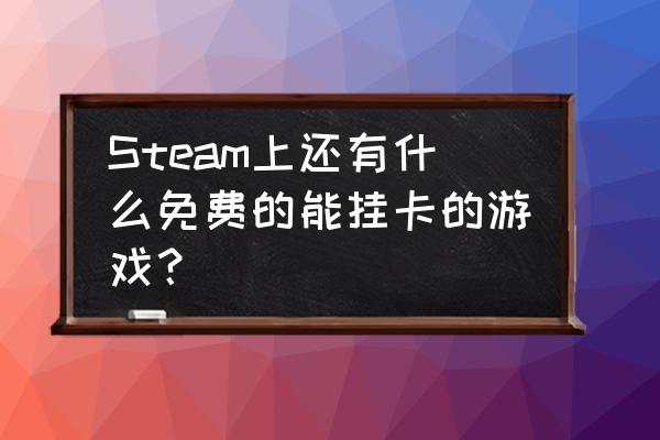 steam哪些游戏值得挂卡 Steam上还有什么免费的能挂卡的游戏？