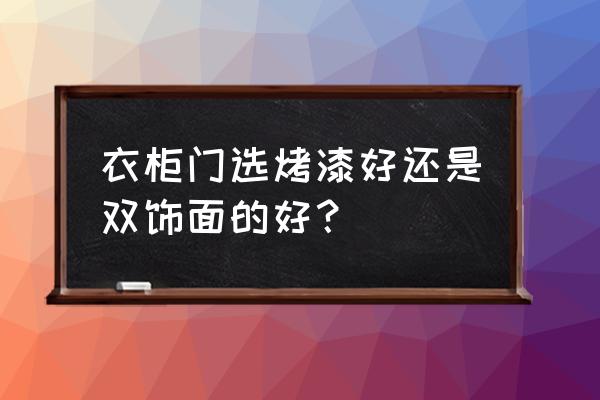 烤漆门和双饰面板哪个做橱柜好 衣柜门选烤漆好还是双饰面的好？