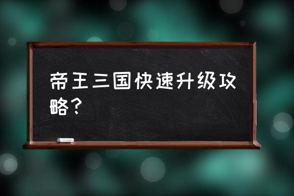 神兽三国怎么升级 帝王三国快速升级攻略？