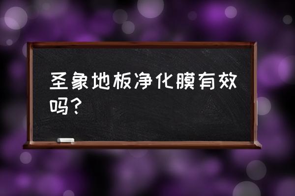 请教各位圣象地板净化膜有效吗 圣象地板净化膜有效吗？