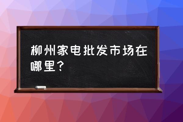 柳州市莱美电器批发部怎么样 柳州家电批发市场在哪里？