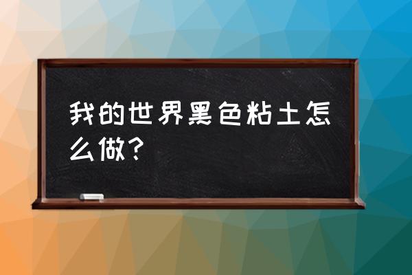 我的世界怎么染色黑色 我的世界黑色粘土怎么做？